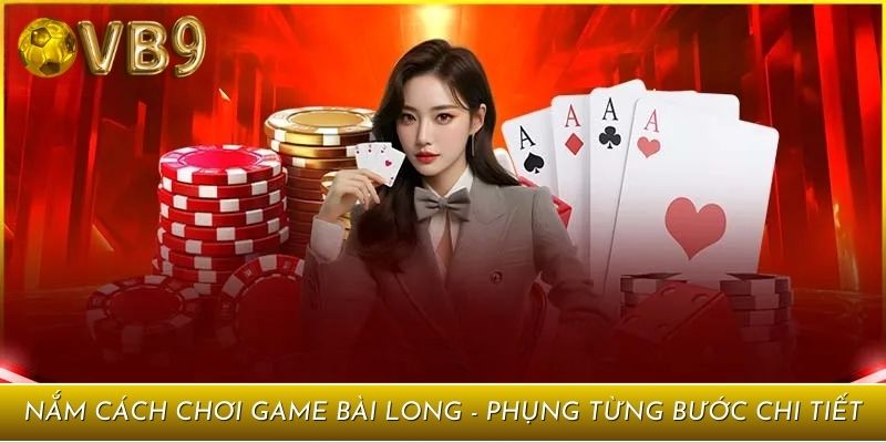 Nắm cách chơi game bài Long - Phụng từng bước chi tiết