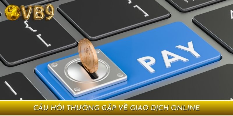 Câu hỏi thường gặp về giao dịch online
