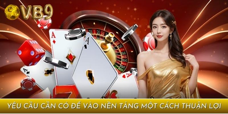 Yêu cầu cần có để vào nền tảng một cách thuận lợi