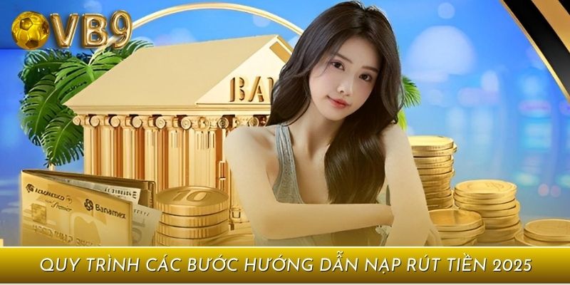 Quy trình các bước hướng dẫn nạp rút tiền 2025
